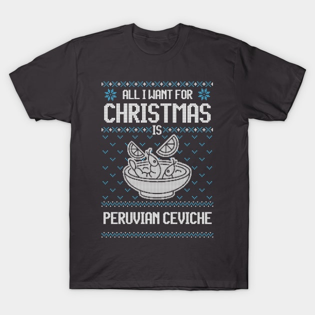 All I Want For Christmas Is Peruvian Ceviche - Ugly Xmas Sweater For Ceviche Lovers T-Shirt by Ugly Christmas Sweater Gift